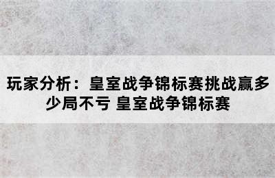 玩家分析：皇室战争锦标赛挑战赢多少局不亏 皇室战争锦标赛